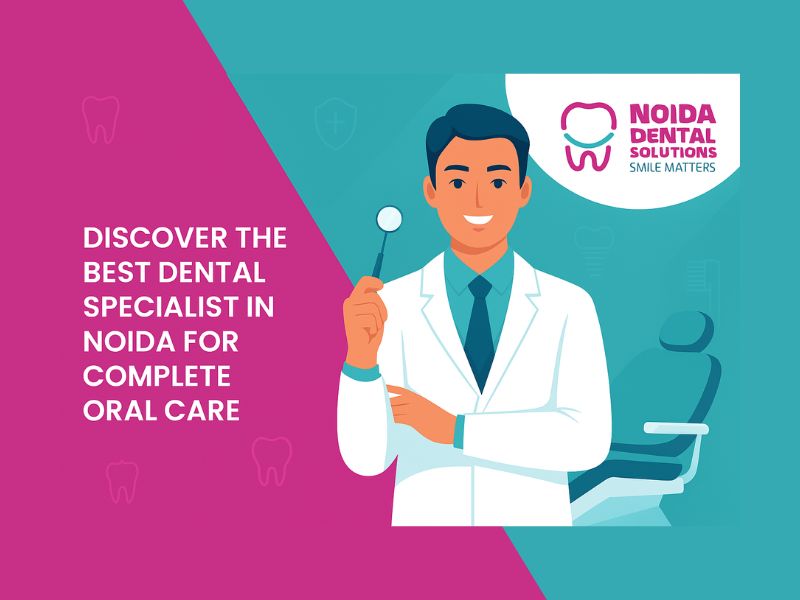 Discover the Best Dental Specialist in Noida for Complete Oral Care